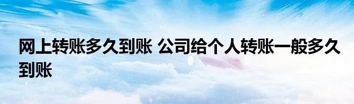 网上转账多久到账 公司给个人转账一般多久到账