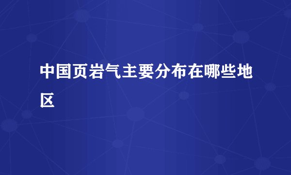 中国页岩气主要分布在哪些地区