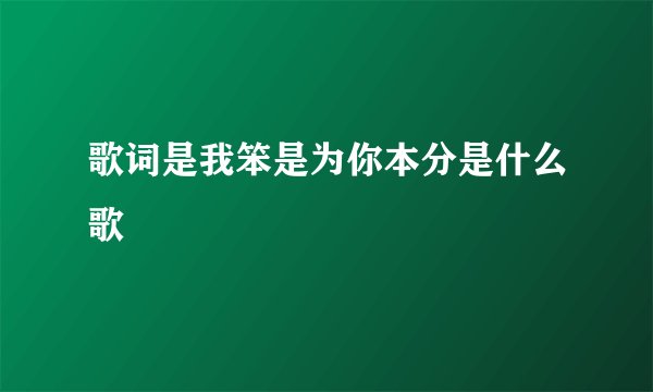 歌词是我笨是为你本分是什么歌