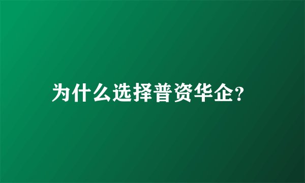 为什么选择普资华企?