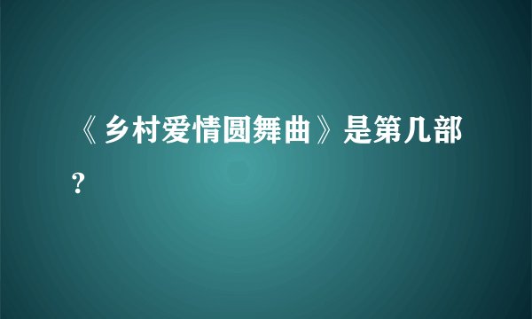 《乡村爱情圆舞曲》是第几部?