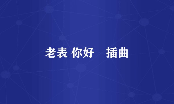 老表 你好嘢插曲