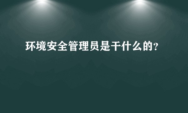 环境安全管理员是干什么的？