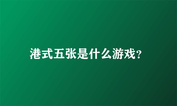 港式五张是什么游戏？