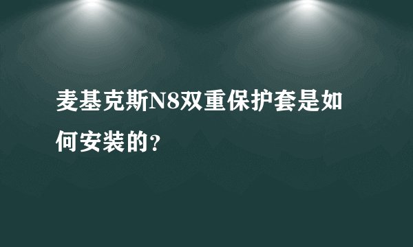麦基克斯N8双重保护套是如何安装的？