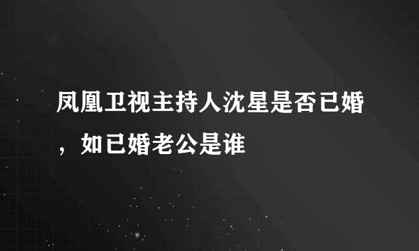 凤凰卫视主持人沈星是否已婚，如已婚老公是谁