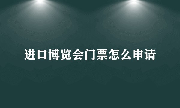 进口博览会门票怎么申请