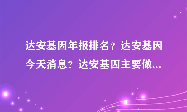 达安基因年报排名？达安基因今天消息？达安基因主要做啥？_飞外