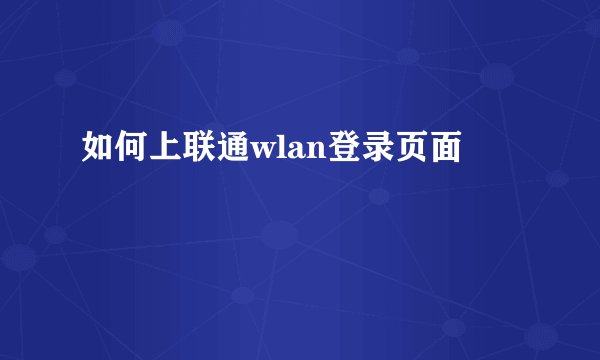 如何上联通wlan登录页面