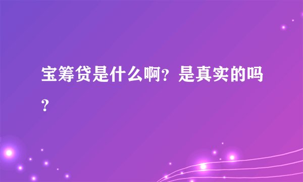 宝筹贷是什么啊？是真实的吗？
