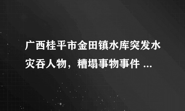 广西桂平市金田镇水库突发水灾吞人物，糟塌事物事件 为何当天不上新闻？不上电视？