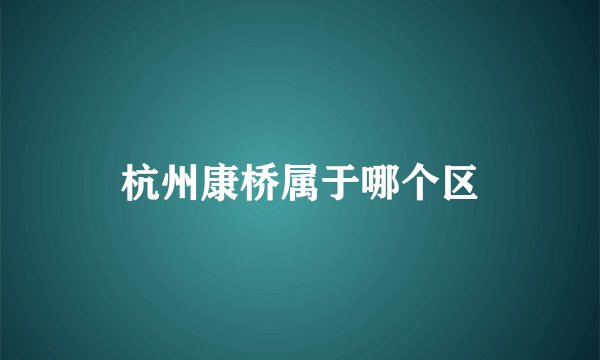杭州康桥属于哪个区