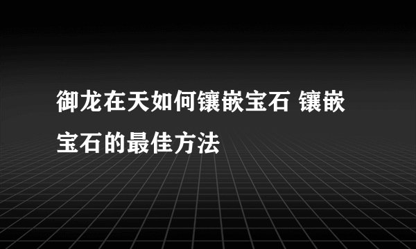 御龙在天如何镶嵌宝石 镶嵌宝石的最佳方法