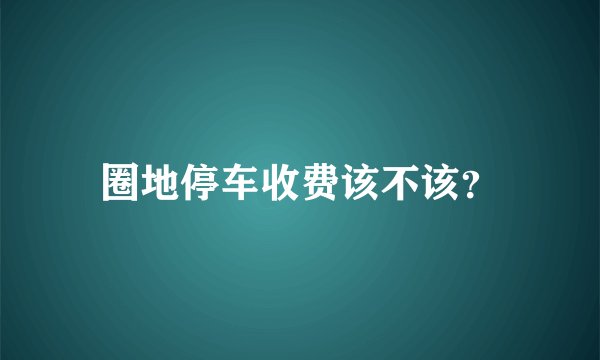 圈地停车收费该不该?