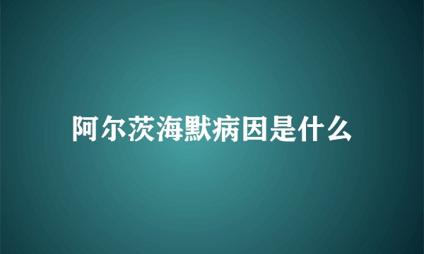 阿尔茨海默病因是什么