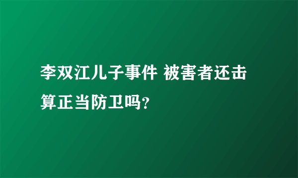 李双江儿子事件 被害者还击算正当防卫吗?