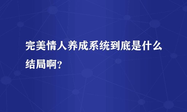 完美情人养成系统到底是什么结局啊？