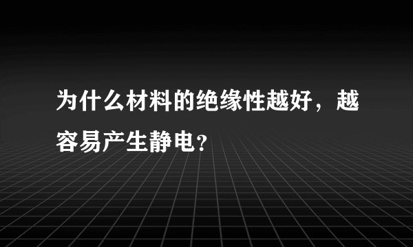 为什么材料的绝缘性越好,越容易产生静电?
