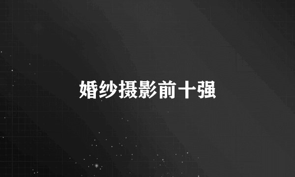 婚纱摄影前十强