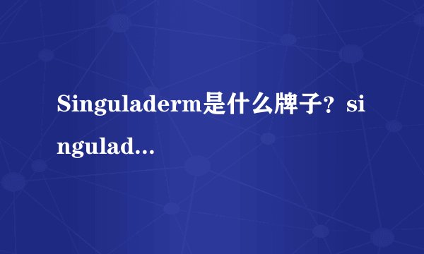 Singuladerm是什么牌子?singuladerm明星产品