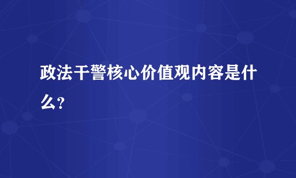 政法干警核心价值观内容是什么？