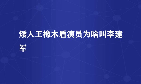 矮人王橡木盾演员为啥叫李建军