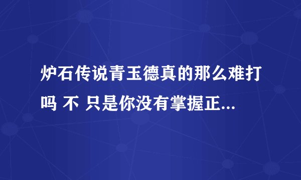 炉石传说青玉德真的那么难打吗 不 只是你没有掌握正确的打法