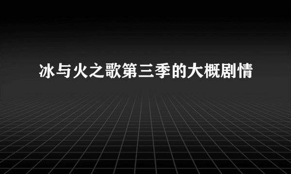 冰与火之歌第三季的大概剧情