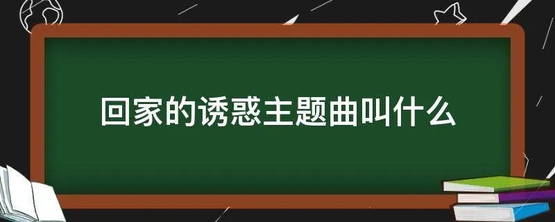 回家的诱惑主题曲叫什么