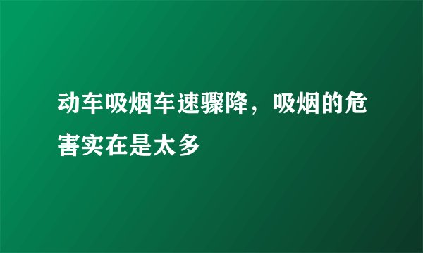动车吸烟车速骤降,吸烟的危害实在是太多