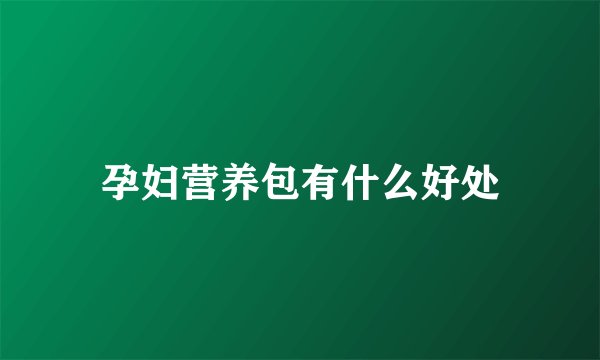 孕妇营养包有什么好处