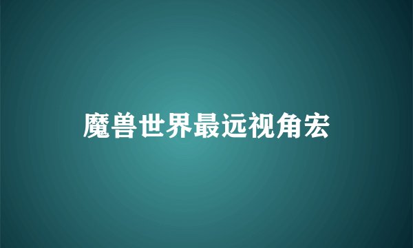 魔兽世界最远视角宏