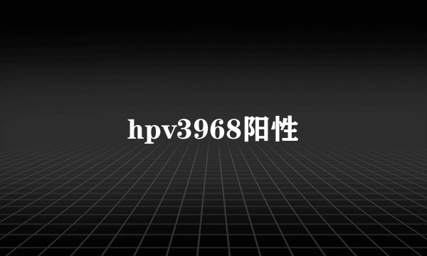 hpv3968阳性