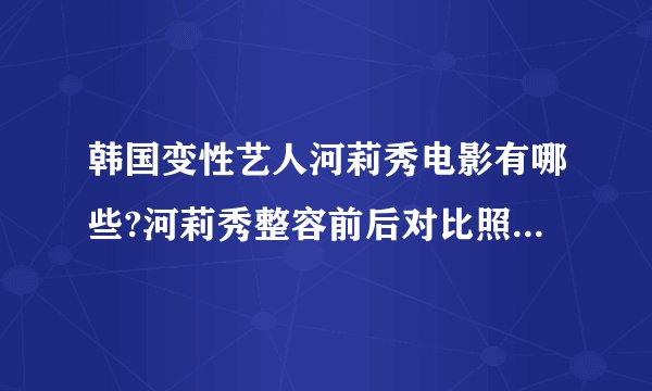 韩国变性艺人河莉秀电影有哪些?河莉秀整容前后对比照片(3)