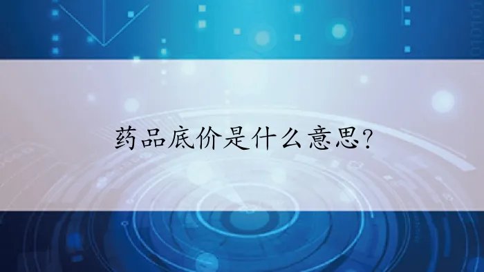 药品底价是什么意思？