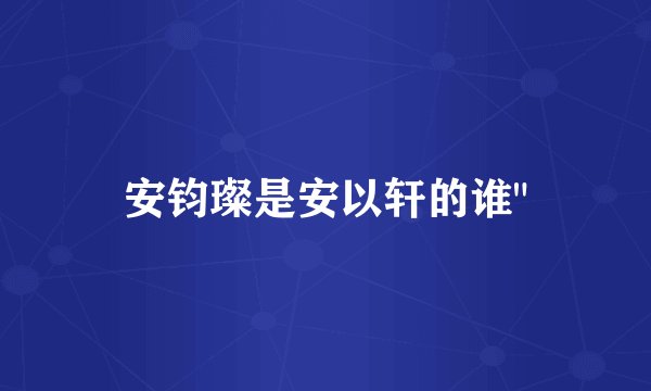 安钧璨是安以轩的谁