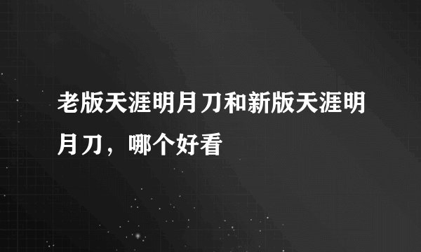 老版天涯明月刀和新版天涯明月刀，哪个好看