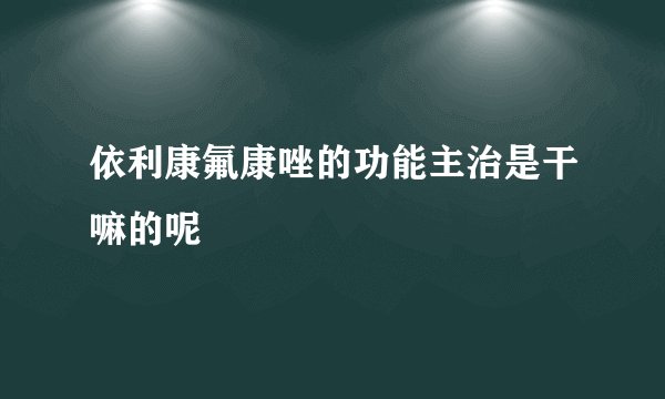 依利康氟康唑的功能主治是干嘛的呢