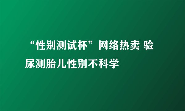 “性别测试杯”网络热卖 验尿测胎儿性别不科学