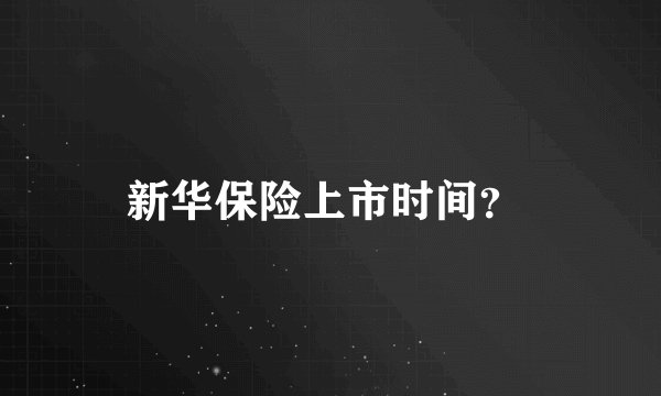新华保险上市时间？ 
