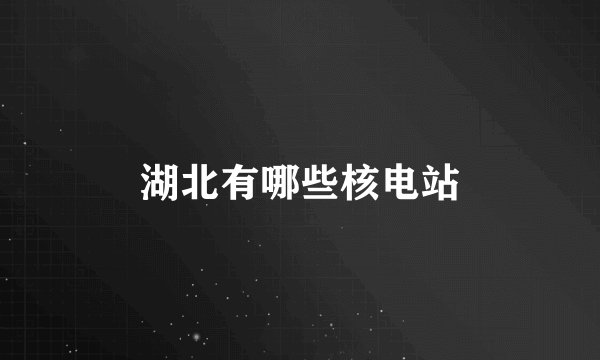 湖北有哪些核电站