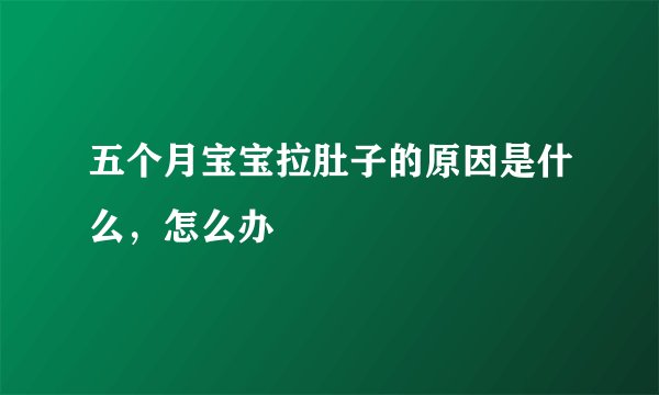 五个月宝宝拉肚子的原因是什么，怎么办