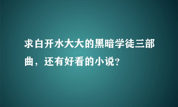 求白开水大大的黑暗学徒三部曲，还有好看的小说？