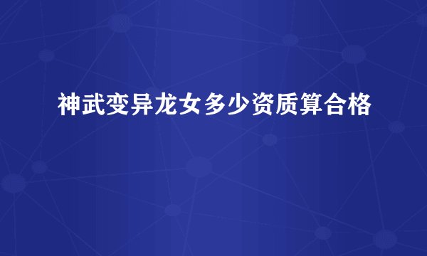 神武变异龙女多少资质算合格
