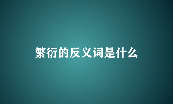 繁衍的反义词是什么