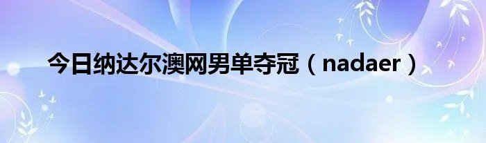 今日纳达尔澳网男单夺冠（nadaer）