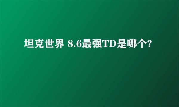 坦克世界 8.6最强TD是哪个?