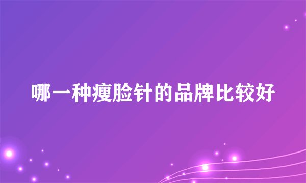 哪一种瘦脸针的品牌比较好