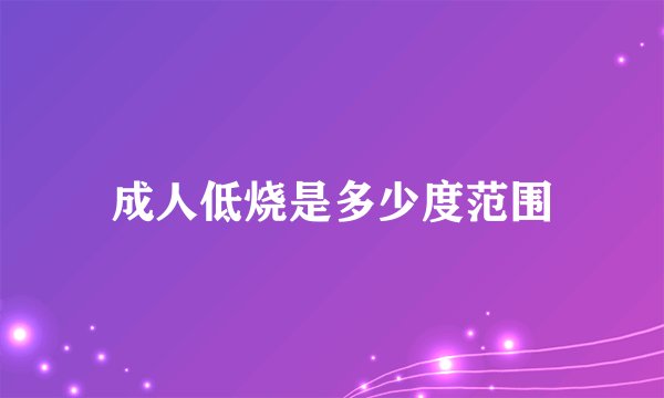 成人低烧是多少度范围
