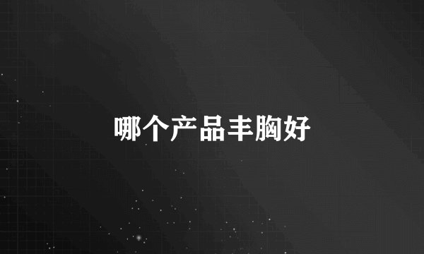 哪个产品丰胸好